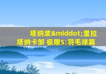 塔纳波·里拉塔纳卡邹 极限S:羽毛球篇